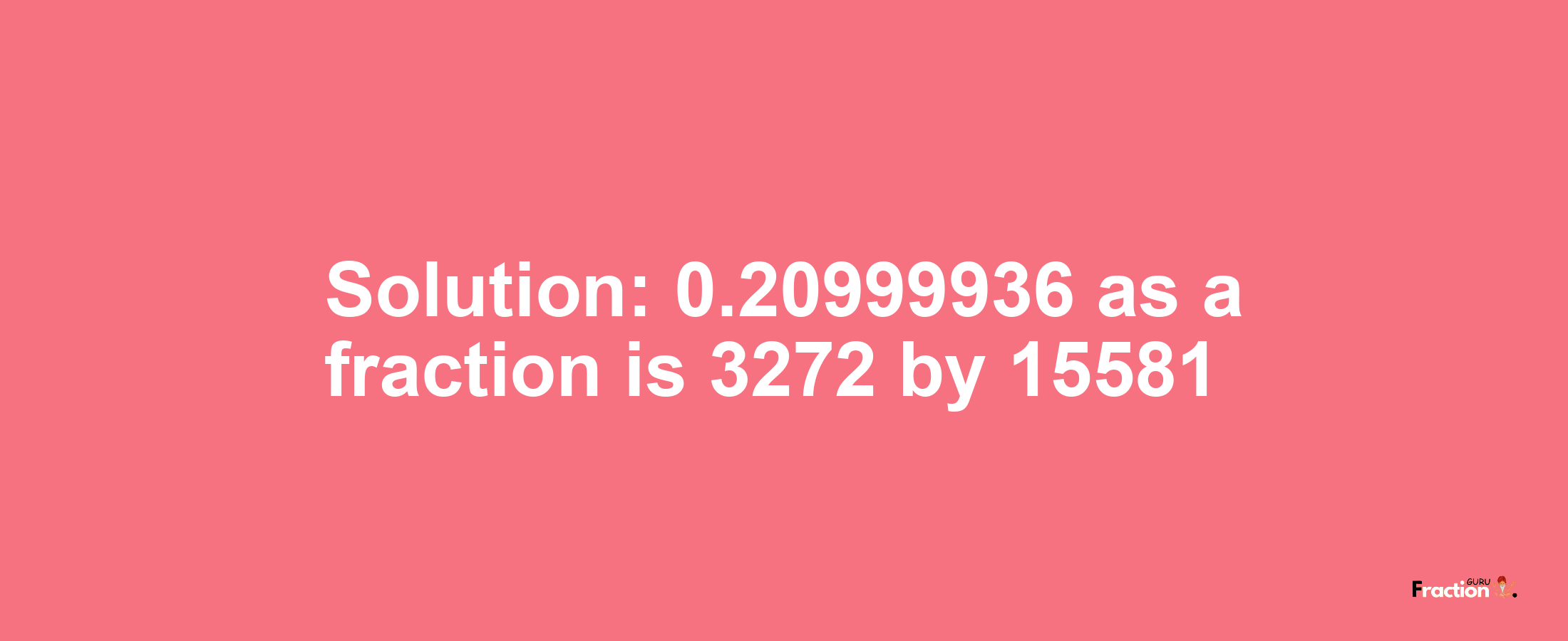 Solution:0.20999936 as a fraction is 3272/15581